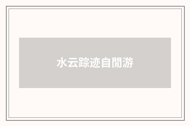 水云踪迹自閒游