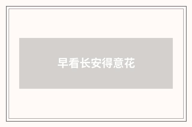 早看长安得意花