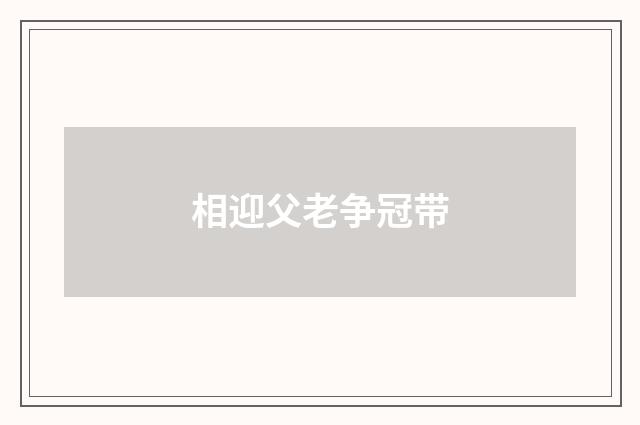 相迎父老争冠带