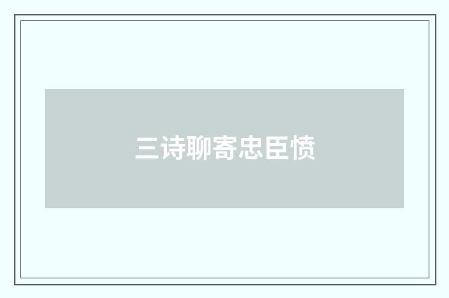 三诗聊寄忠臣愤