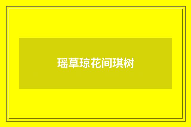 瑶草琼花间琪树