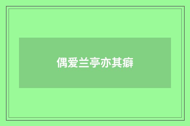 偶爱兰亭亦其癖