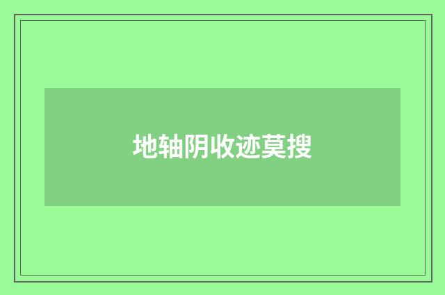 地轴阴收迹莫搜