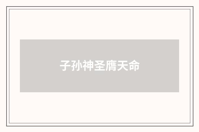 子孙神圣膺天命