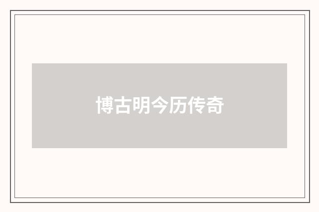 博古明今历传奇