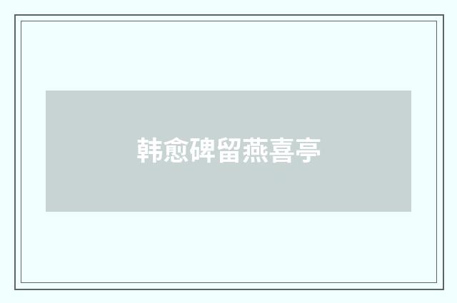 韩愈碑留燕喜亭