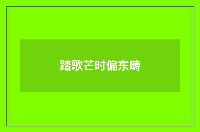 踏歌芒时偏东畴