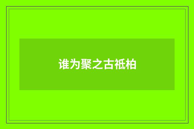 谁为聚之古祗柏