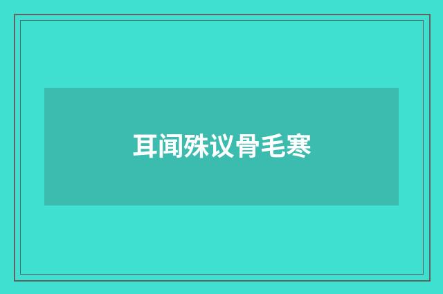 耳闻殊议骨毛寒