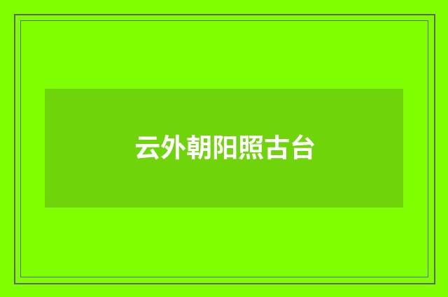云外朝阳照古台