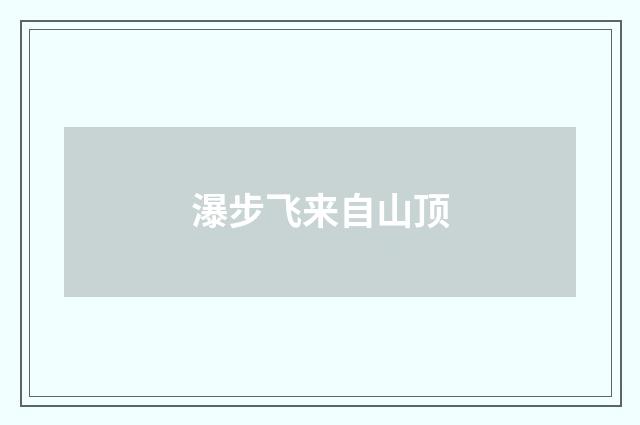 瀑步飞来自山顶
