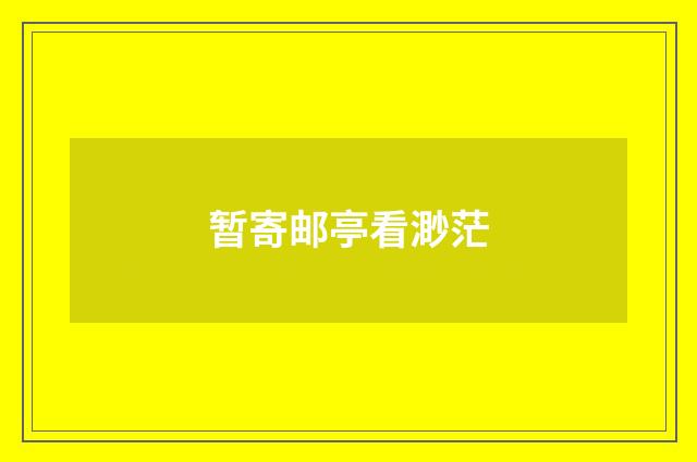 暂寄邮亭看渺茫