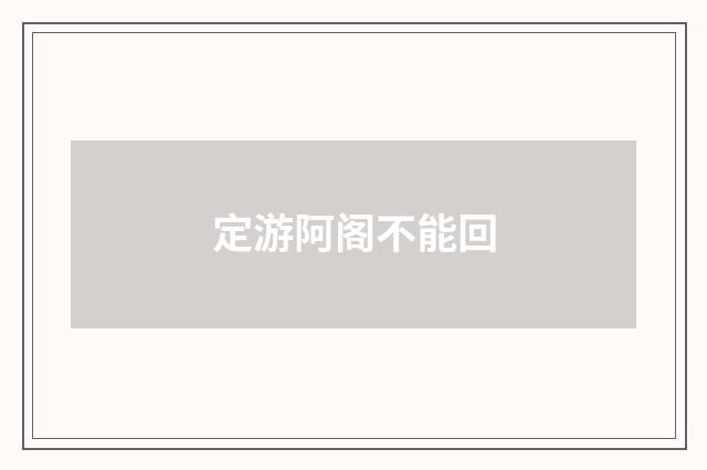 定游阿阁不能回