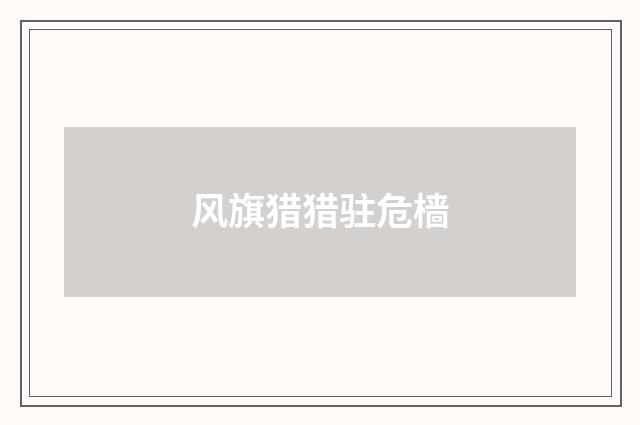 风旗猎猎驻危樯