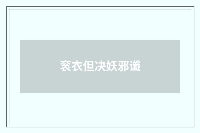 衮衣但决妖邪谶