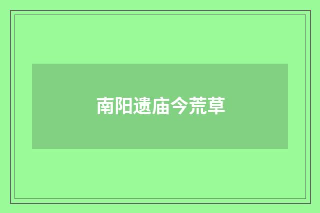 南阳遗庙今荒草