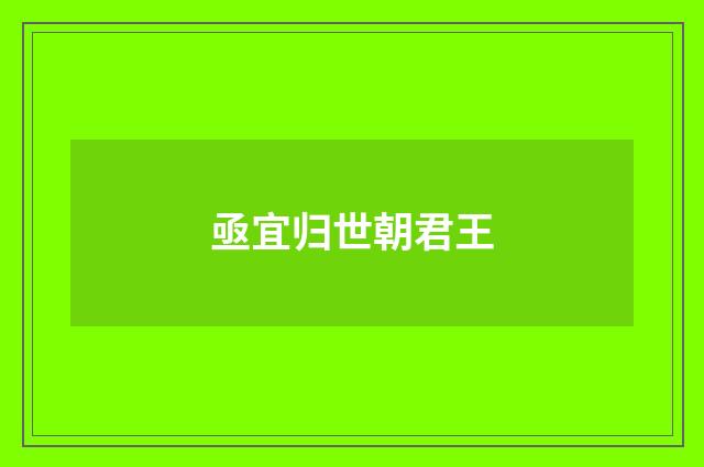 亟宜归世朝君王