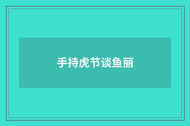 手持虎节谈鱼丽