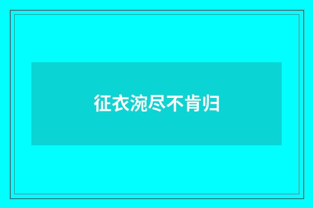 征衣涴尽不肯归