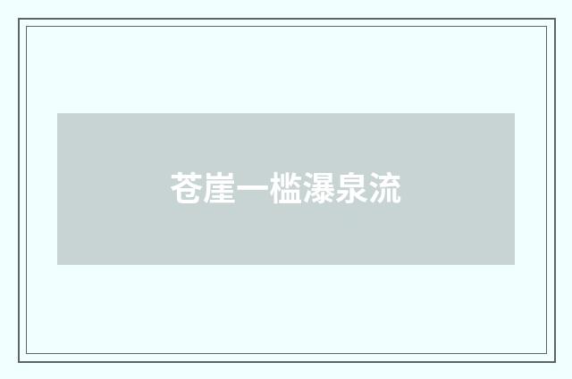 苍崖一槛瀑泉流