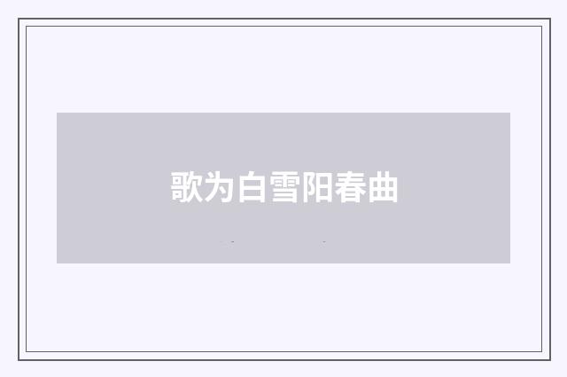 歌为白雪阳春曲