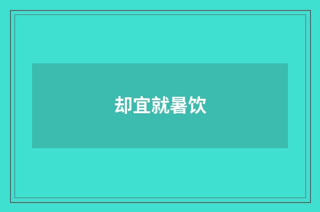却宜就暑饮