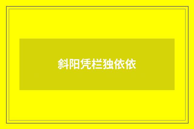斜阳凭栏独依依