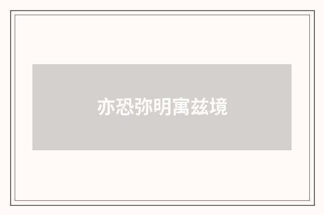 亦恐弥明寓兹境