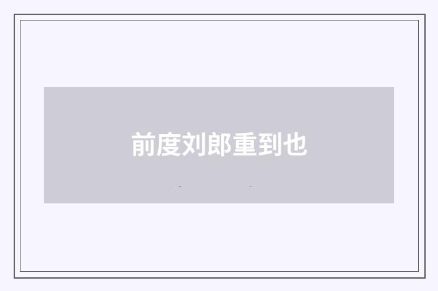 前度刘郎重到也