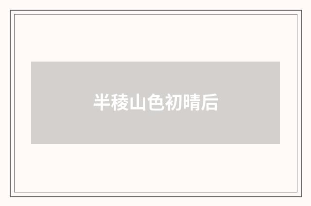 半稜山色初晴后