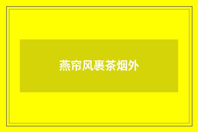 燕帘风裹茶烟外