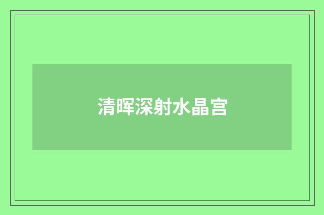 清晖深射水晶宫