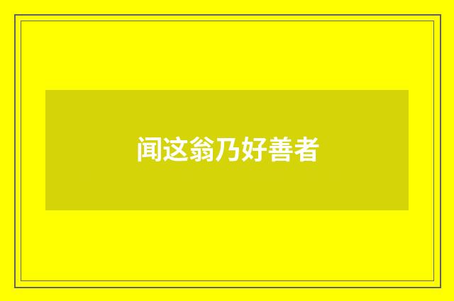 闻这翁乃好善者