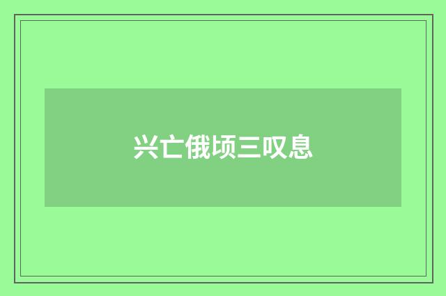 兴亡俄顷三叹息