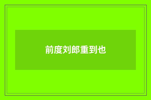 前度刘郎重到也