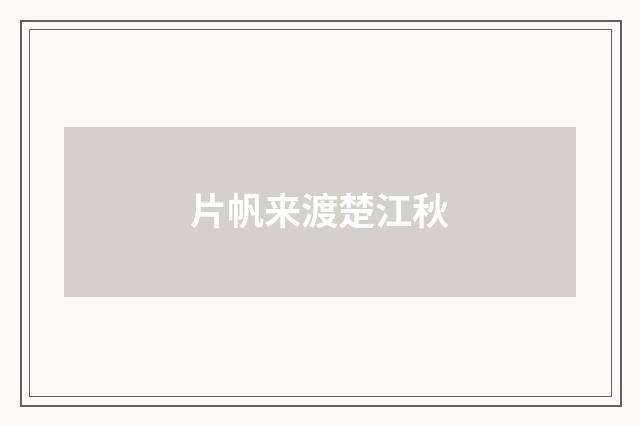 片帆来渡楚江秋