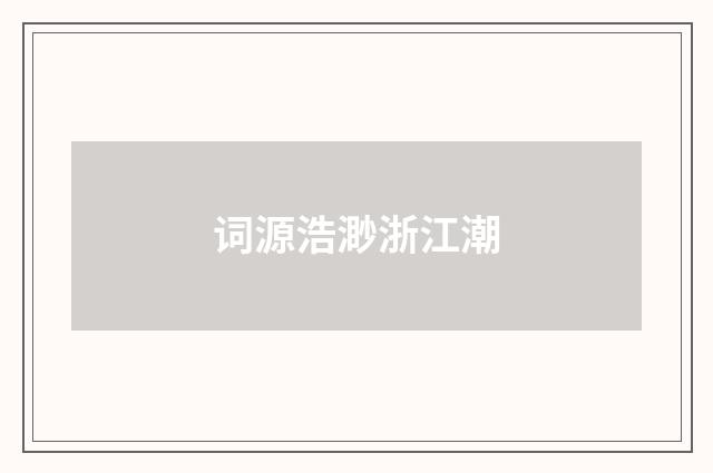 词源浩渺浙江潮