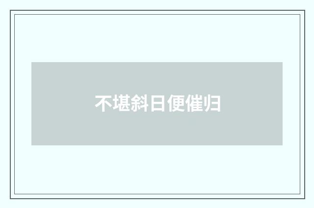 不堪斜日便催归