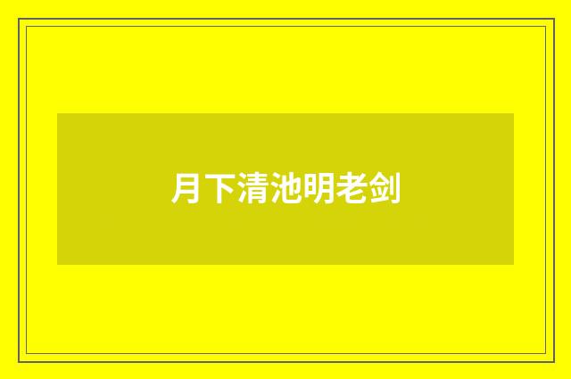 月下清池明老剑