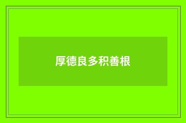 厚德良多积善根