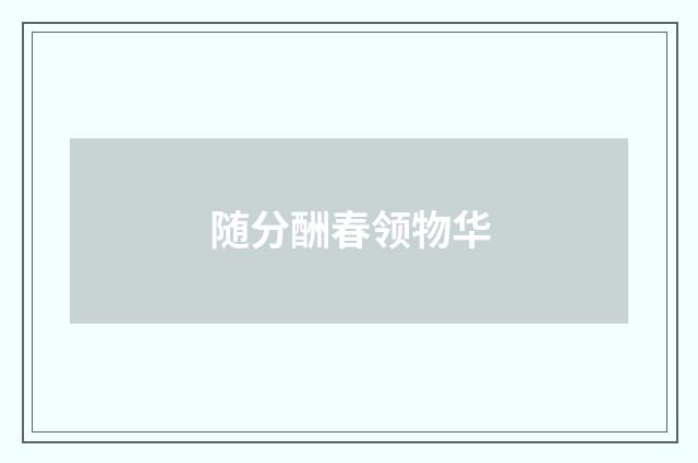 随分酬春领物华