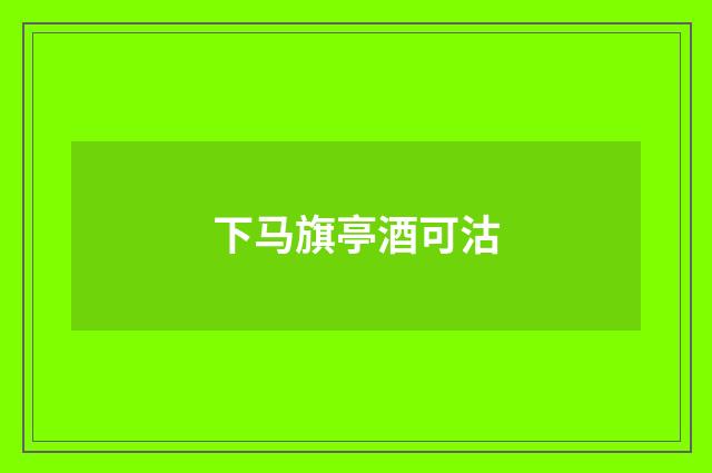 下马旗亭酒可沽