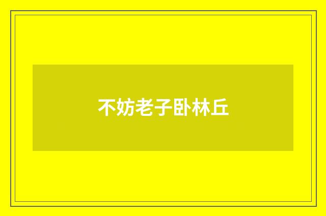 不妨老子卧林丘
