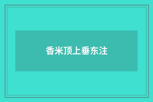 香米顶上垂东注