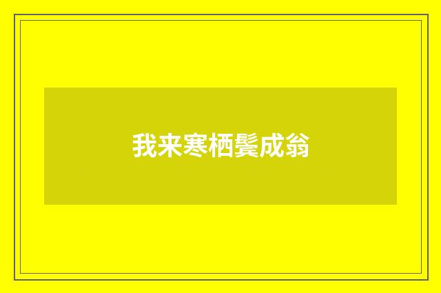 我来寒栖鬓成翁