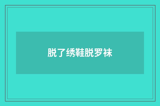 脱了绣鞋脱罗袜