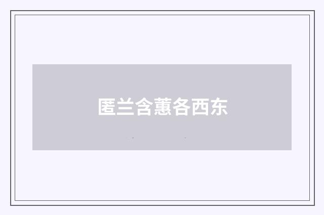 匿兰含蕙各西东