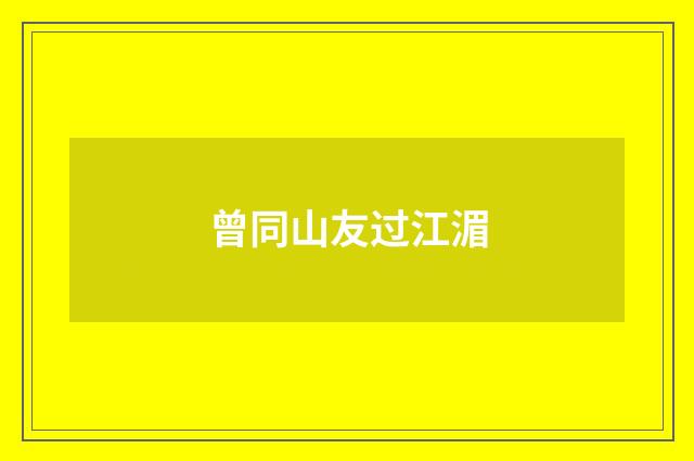 曾同山友过江湄