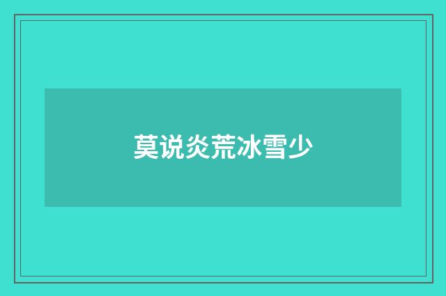 莫说炎荒冰雪少