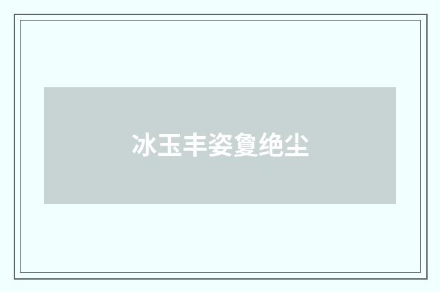 冰玉丰姿夐绝尘